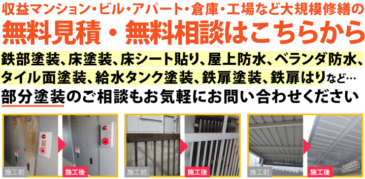 収益マンション・ビル・アパート・倉庫・工場など大規模修繕の無料見積・無料相談はこちらから 鉄部塗装、床塗装、床シート貼り、屋上防水、ベランダ防水、タイル面塗装、給水タンク塗装、鉄扉塗装、鉄扉はりなど…部分塗装のご相談もお気軽にお問い合わせください