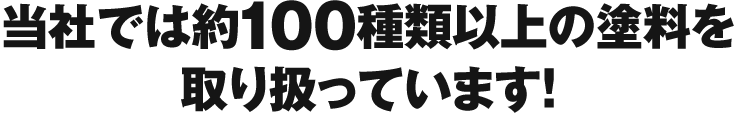 当社では約100種類以上の塗料を取り扱っています！