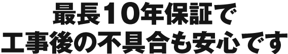 最長10年保証で工事後の不具合も安心です